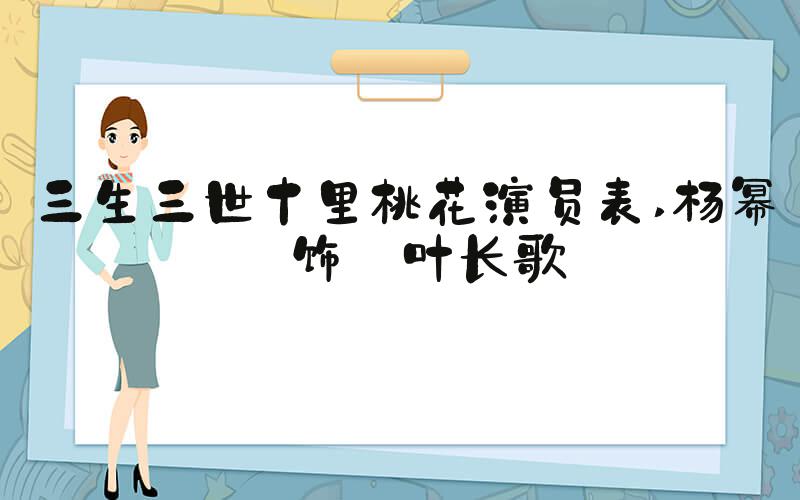 三生三世十里桃花演员表 杨幂 饰 叶长歌